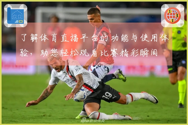 了解体育直播平台的功能与使用体验，助您轻松观看比赛精彩瞬间