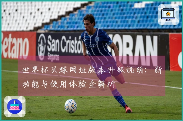 世界杯买球网址版本升级说明：新功能与使用体验全解析