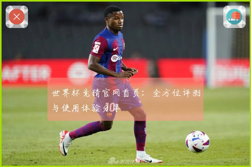 世界杯竞猜官网首页:全方位评测与使用体验分享