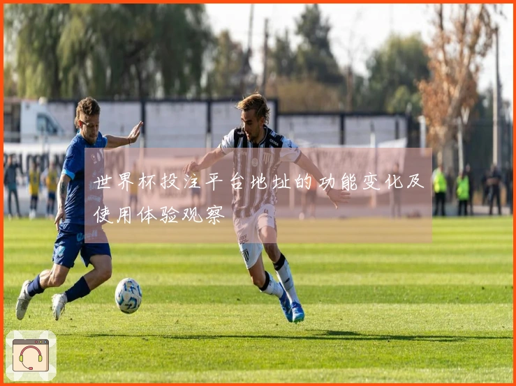 世界杯投注平台地址的功能变化及使用体验观察