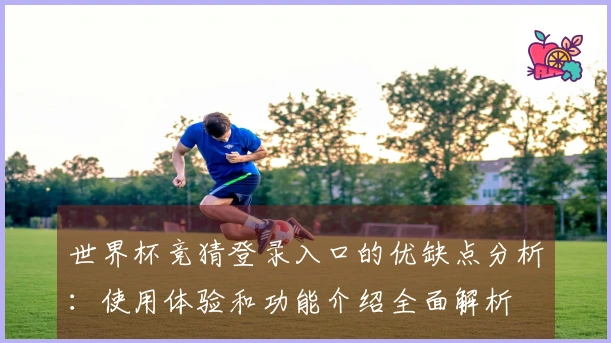 世界杯竞猜登录入口的优缺点分析:使用体验和功能介绍全面解析