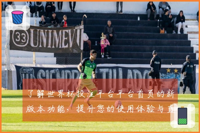 了解世界杯投注平台平台首页的新版本功能，提升您的使用体验与直播乐趣