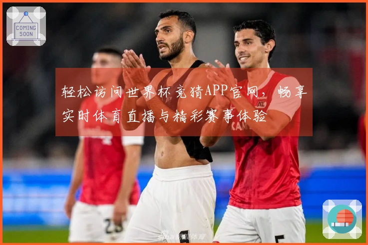 轻松访问世界杯竞猜APP官网，畅享实时体育直播与精彩赛事体验