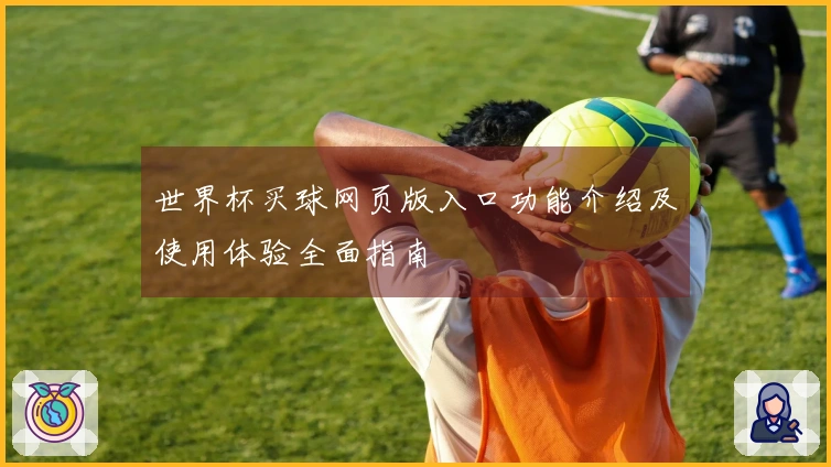 世界杯买球网页版入口功能介绍及使用体验全面指南
