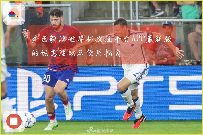 全面解读世界杯投注平台APP最新版的优惠活动及使用指南