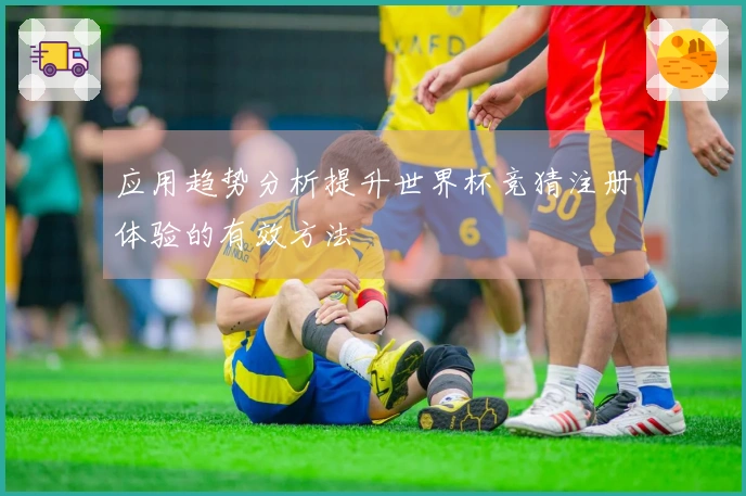 应用趋势分析提升世界杯竞猜注册体验的有效方法