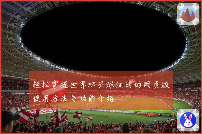 轻松掌握世界杯买球注册的网页版使用方法与功能介绍