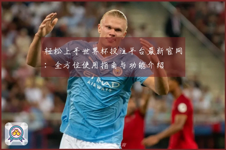 轻松上手世界杯投注平台最新官网：全方位使用指南与功能介绍