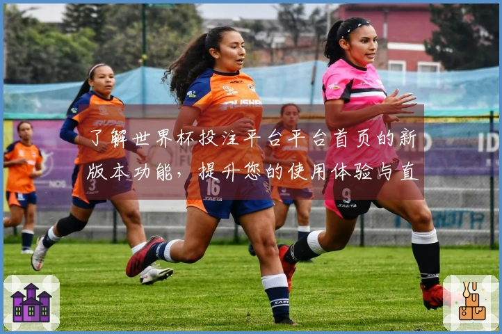 了解世界杯投注平台平台首页的新版本功能，提升您的使用体验与直播乐趣