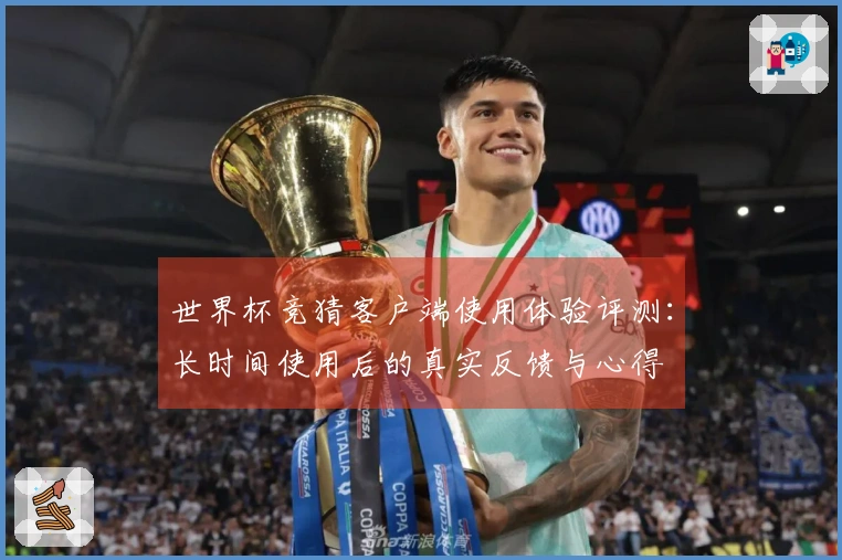 世界杯竞猜客户端使用体验评测：长时间使用后的真实反馈与心得