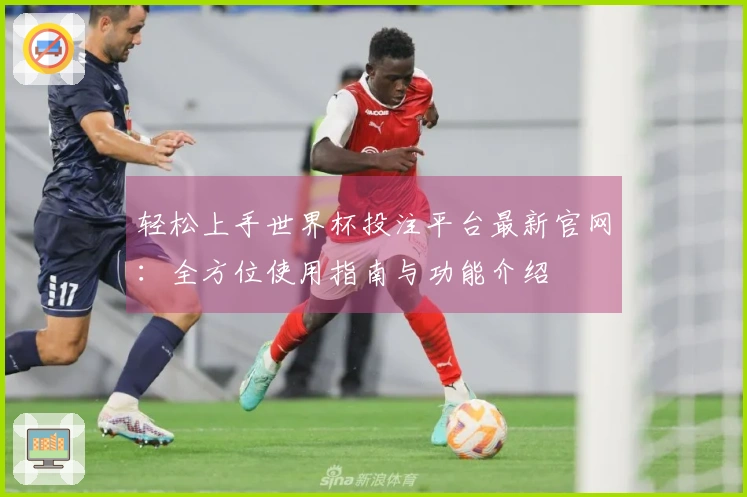 轻松上手世界杯投注平台最新官网:全方位使用指南与功能介绍