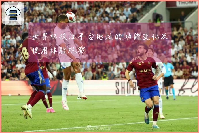 世界杯投注平台地址的功能变化及使用体验观察