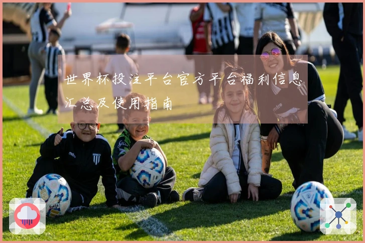 世界杯投注平台官方平台福利信息汇总及使用指南